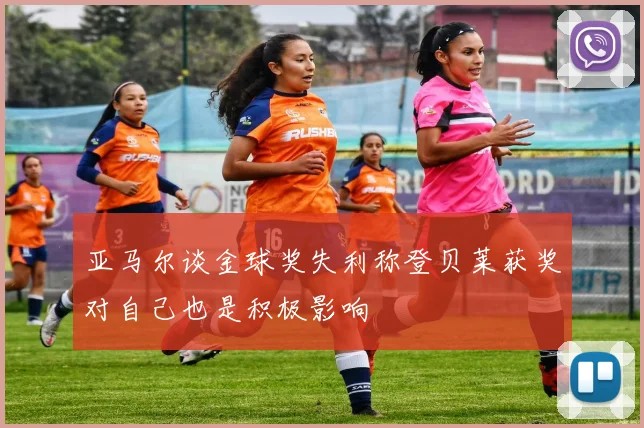 亚马尔谈金球奖失利称登贝莱获奖对自己也是积极影响