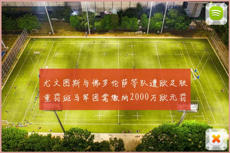 尤文图斯与佛罗伦萨等队遭欧足联重罚斑马军团需缴纳2000万欧元罚款
