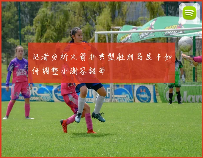 记者分析火箭非典型胜利乌度卡如何调整小谢容错率