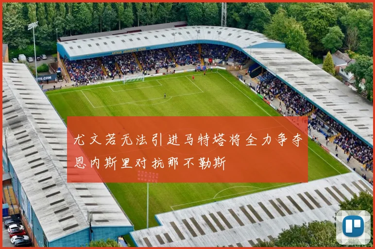 尤文若无法引进马特塔将全力争夺恩内斯里对抗那不勒斯