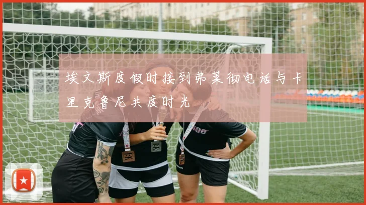 埃文斯度假时接到弗莱彻电话与卡里克鲁尼共度时光