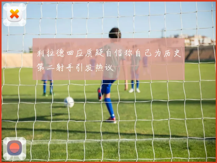 利拉德回应质疑自信称自己为历史第二射手引发热议