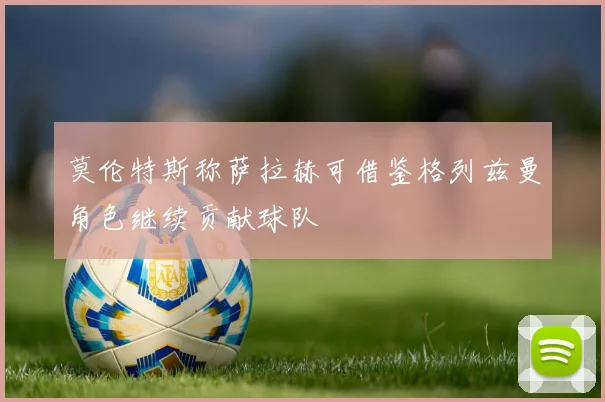 莫伦特斯称萨拉赫可借鉴格列兹曼角色继续贡献球队