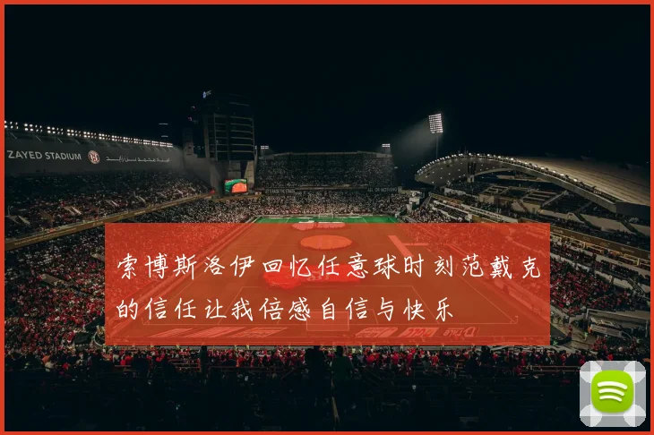 索博斯洛伊回忆任意球时刻范戴克的信任让我倍感自信与快乐
