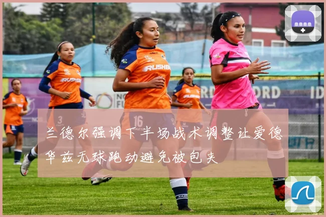 兰德尔强调下半场战术调整让爱德华兹无球跑动避免被包夹