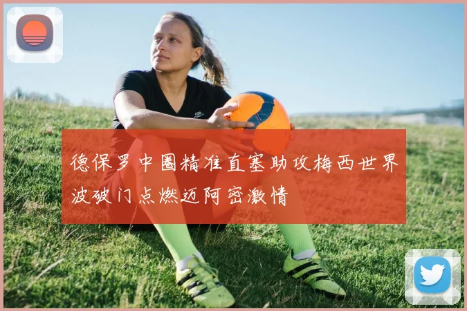 德保罗中圈精准直塞助攻梅西世界波破门点燃迈阿密激情