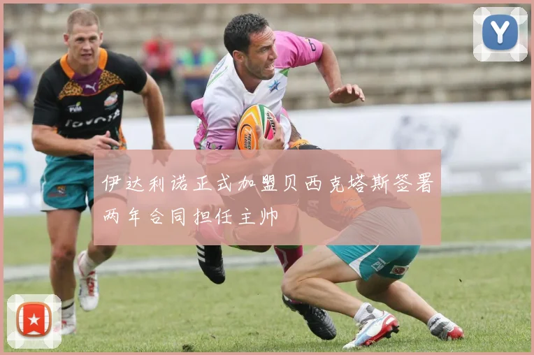 伊达利诺正式加盟贝西克塔斯签署两年合同担任主帅