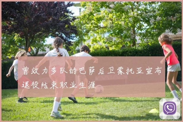 曾效力多队的巴萨后卫蒙托亚宣布退役结束职业生涯